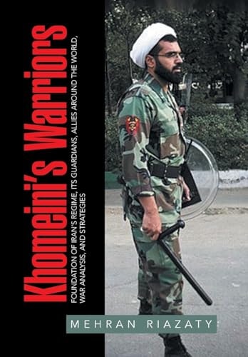 Khomeini's Warriors Foundation of Iran's Regime, Its Guardians, Allies Around the World, War Analysis, and Strategies
