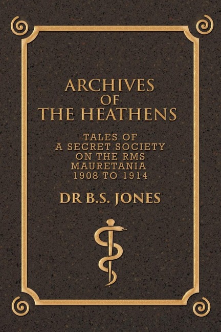 Archives of the Heathens Vol. I: Tales of a Secret Society on the RMS Mauretania 1908 to 1914