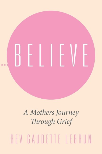 Believe: A Mothers Journey Through Grief