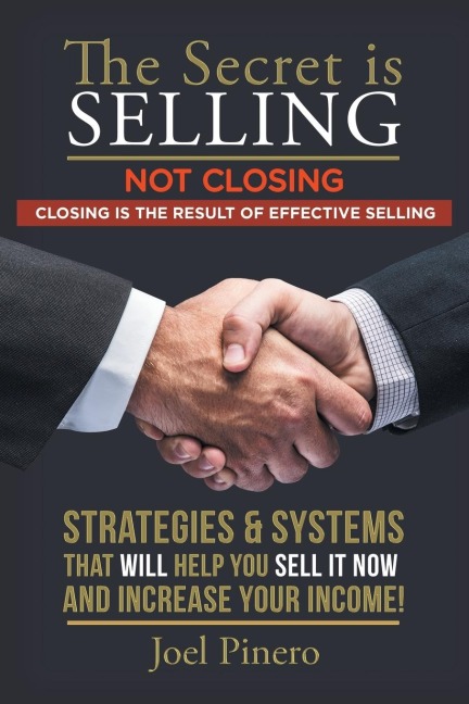The Secret Is Selling Not Closing. Closing is the Result of Effective Selling.: STRATEGIES AND SYSTEMS THAT WILL HELP YOU SELL IT NOW AND INCREASE YOUR INCOME!