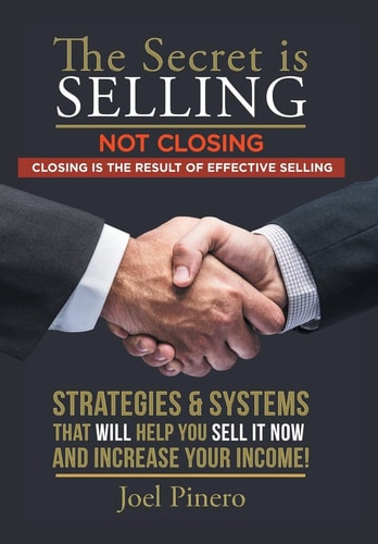The Secret Is Selling Not Closing. Closing Is the Result of Effective Selling Strategies and Systems That Will Help You Sell It Now and Increase Your Income!