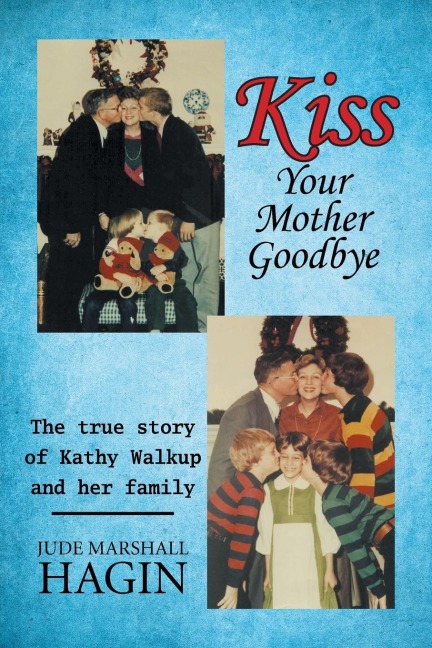 Kiss Your Mother Goodbye: The true story of Kathy Walkup and her family