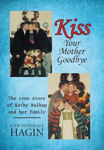 Kiss Your Mother Goodbye The True Story of Kathy Walkup and Her Family