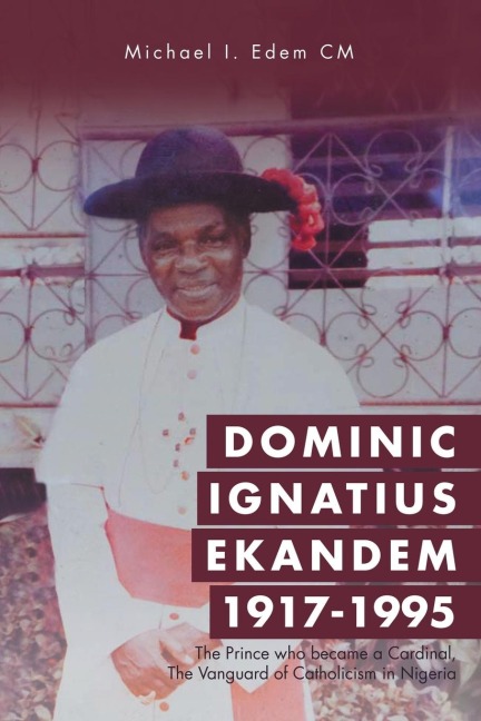 Dominic Ignatius Ekandem 1917-1995: The Prince who became a Cardinal, The Vanguard of Catholicism in Nigeria