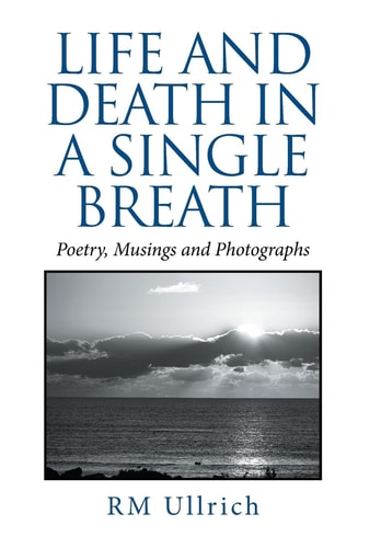 Life and Death in a Single Breath Poetry, Musings and Photographs