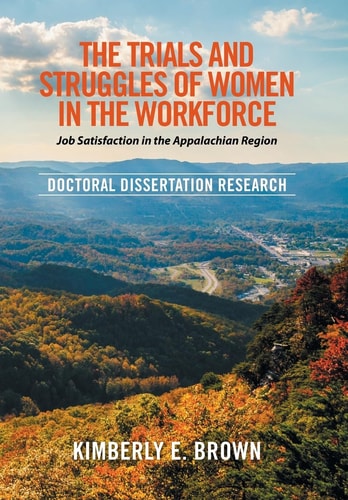 The Trials and Struggles of Women in the Workforce: Job Satisfaction in the Appalachian Region Doctoral Dissertation Research