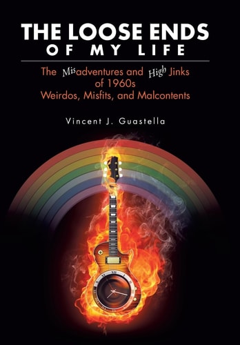 The Loose Ends of My Life The Misadventures and High Jinks of 1960s Weirdos, Misfits, and Malcontents
