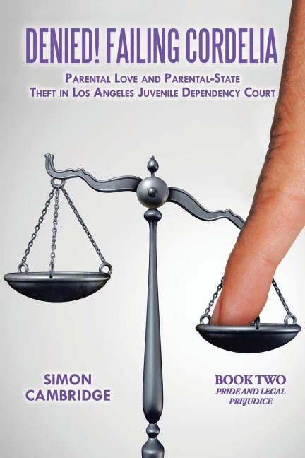 Denied! Failing Cordelia: Parental Love and Parental-State Theft in Los Angeles Juvenile Dependency Court: Book Two:  Pride and Legal Prejudice