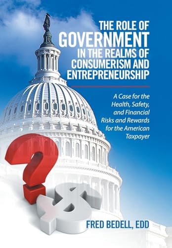 The Role of Government in the Realms of Consumerism and Entrepreneurship A Case for the Health, Safety, and Financial Risks and Rewards for the American Taxpayer