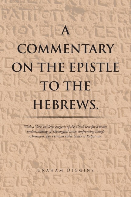 A Commentary on the Epistle to the Hebrews.: With a Verse by Verse Exegesis of the Greek Text for a Better Understanding of Theological Issues Confronting Todays Christians. For Personal Bible Study or Pulpit Use.