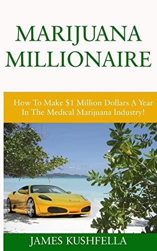 Marijuana Millionaire How To Make $1 Million Dollars A Year In The Medical Marijuana Industry!