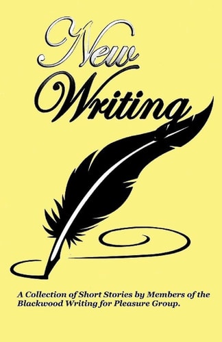 New Writing A Collection of Short Stories and Poems by Members of the Blackwood Writing for Pleasure Group