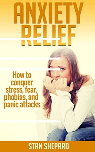 Anxiety Relief How to Conquer Stress, Fear, Phobias, and Panic Attacks