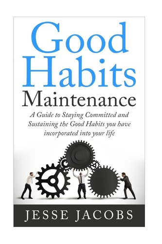Good Habits Maintenance A Guide to Staying Committed and Sustaining the Good Habits You Have Incorporated Into Your Life