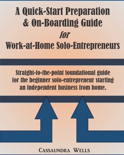 Quick-Start Preparation and On-Boarding Guide for Work-At-Home Solo-Entrepreneurs Straight to the Point Foundational Guide for the Beginner Solo-Entrepreneur Starting an Independent Business from Home