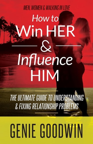 How to Win Her and Influence Him The Ultimate Guide to Understanding and Fixing Relationship Problems