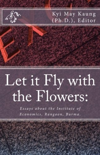 Let it Fly with the Flowers A Collection of Essays Abotu the Institute of Economics, Rangoon, Burma