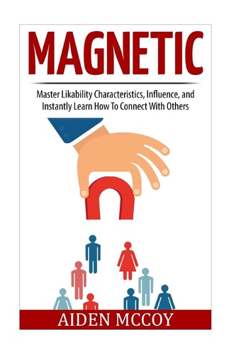 Magnetic Master Likability Characteristics, Influence, and Instantly Learn How To Connect With Others