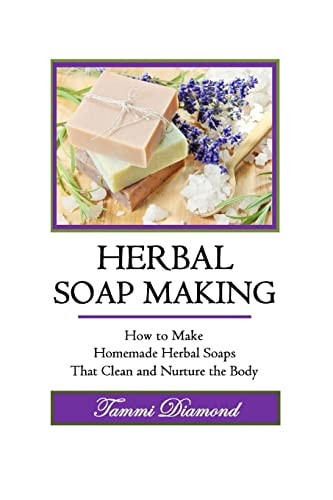 Herbal Soup Making How to Make Homemade Herbal Soaps That Clean and Nurture the Body