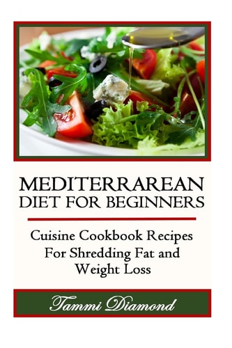 Mediterranean Diet for Beginners Cuisine Cookbook Recipes for Shredding Fat and Weight Loss