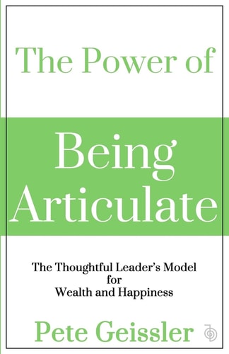 The Power of Being Articulate The Thoughtful Leader's Model for Wealth and Happiness