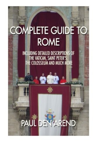Complete Guide to Rome With Detailed Descriptions of the Vatican, St. Peter's, the Colosseum and Much More