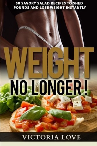 Weight No Longer! 50 Savory Salad Recipes To Shed Pounds and Lose Weight Instantly