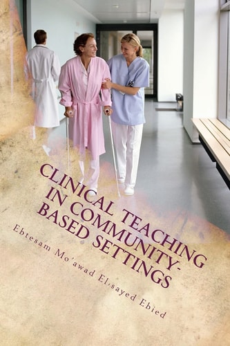 Clinical Teaching in Community- Based Settings A Practical Guide for Nurse Educators