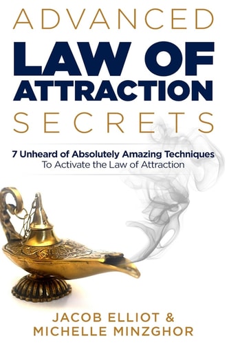 Advanced Law of Attraction Secrets 7 Unheard of Absolutely Amazing Techniques to Activate the Law of Attraction