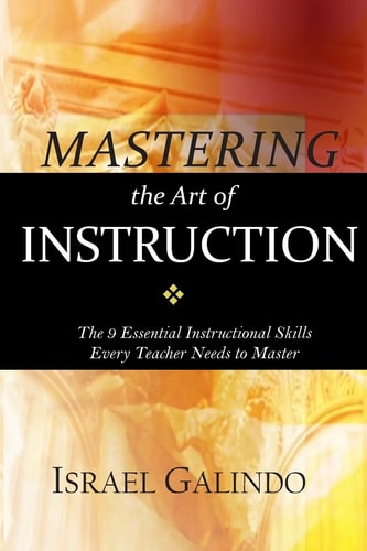 Mastering the Art of Instruction The 9 Essential Instructional Skills Every Teacher Needs to Master