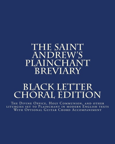 The Saint Andrew's Plainchant Breviary The Divine Office, Holy Communion, and Other Liturgies Set to Plainchant with Modern English Texts.