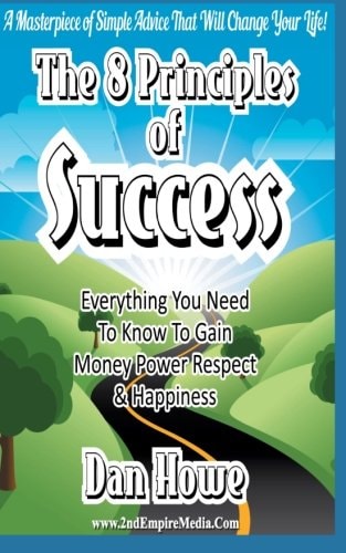 The 8 PRINCIPLES of SUCCESS - Everything You Need to Know to Gain Money Power Respect and Happiness
