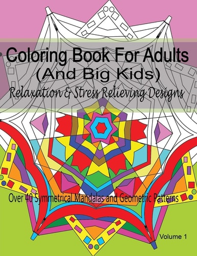 Coloring Book for Adults (and Big Kids) Relaxation and Stress Relieving Designs Over 40 Symmetrical Mandalas and Geometric Patterns