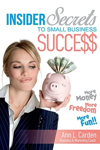 Insider Secrets To Small Business Success More Money, More Freedom, More Fun!