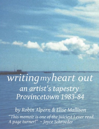 Writing My Heart Out A Personal, Literary and Photographic Tapestry; Provincetown 1983-84