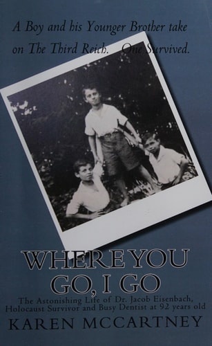 Where You Go, I Go The Astonishing Life of Dr. Jacob Eisenbach, Holocaust Survivor and 92-Year-old Full-Time Dentist