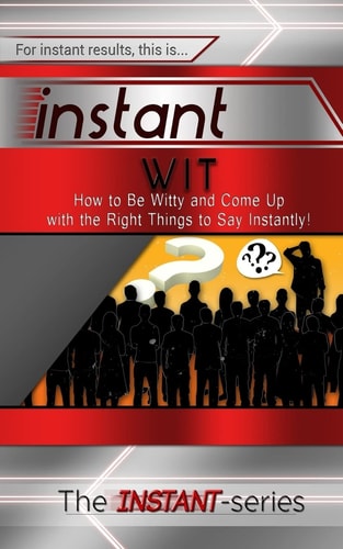 Instant Wit How to Be Witty and Come Up with the Right Things to Say Instantly!