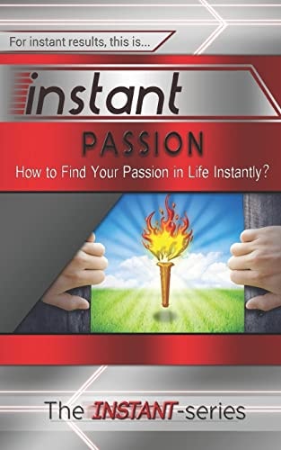Instant Passion How to Find Your Passion in Life Instantly!