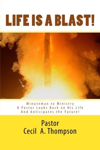 Life Is A Blast! MINUTEMAN TO MINISTRY A Pastor Looks Back on His Life And Anticipates the Future!