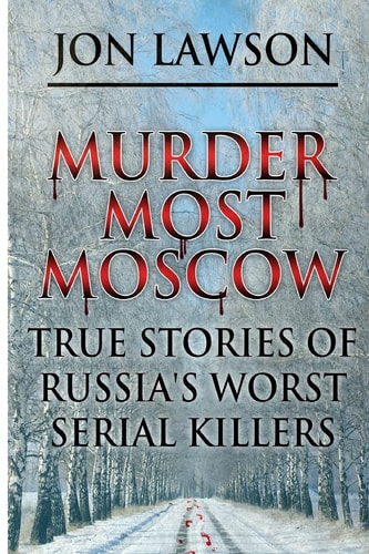 Murder Most Moscow True Stories of Russia's Worst Serial Killers