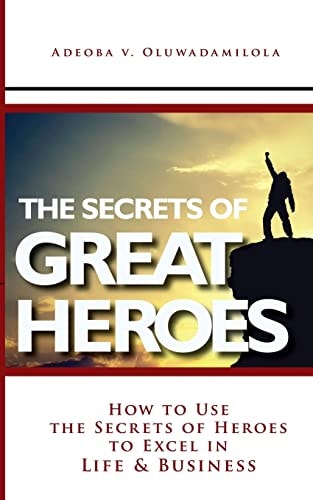 The Secrets Of Great Heroes How To Use The Secrets of Heroes to Excel In Life and Business