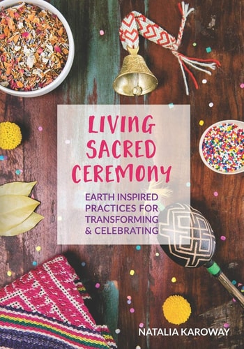 Living Sacred Ceremony Earth Inspired Practices for Transforming and Celebrating