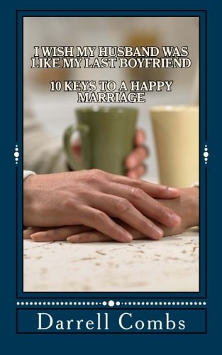 I Wish My Husband Was Like My Last Boyfriend 10 Keys to a Happy Marriage