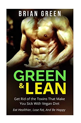 Vegan Get Rid of The Toxins That Make You Sick with Vegan Diet: Eat Healthier, Lose Fat, And Be Happy