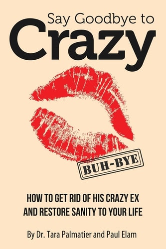 Say Goodbye to Crazy How to Get Rid of His Crazy Ex and Restore Sanity to Your Life