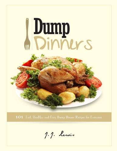 Dump Dinners 101 Fast, Healthy and Easy Dump Dinner Recipes for Everyone