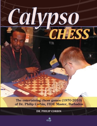 Calypso Chess The Entertaining Chess Games (1970-2010) of Dr. Philip Corbin, Fide Master, Barbados