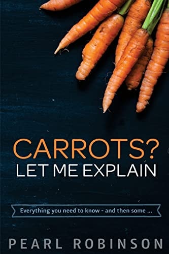 Carrots? Let Me Explain Everything You Need to Know - and Then Some...