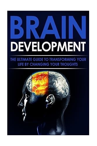 Brain Development The Ultimate Guide to Transforming Your Life By Changing Your Thoughts