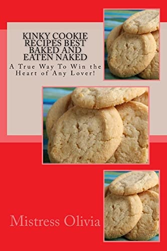 Kinky Cookie Recipes Best Baked and Eaten Naked A True Way To Win the Heart of Any Lover!